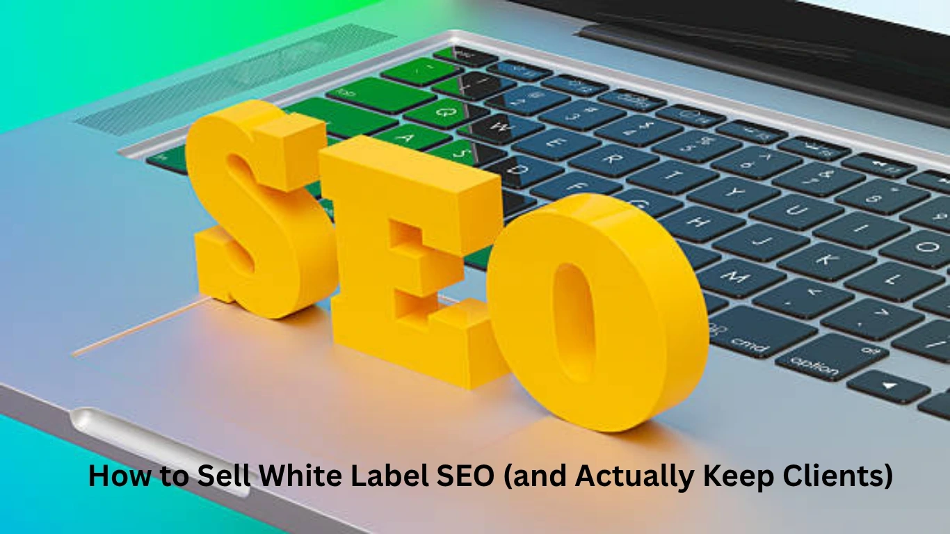 How to Sell White Label SEO (and Actually Keep Clients)